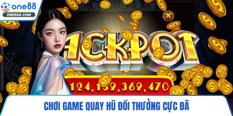 Chơi game quay hũ đổi thưởng cực đã